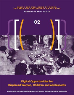 Health and well-being of women, children and adolescents on the move - Knowledge Brief Series 02 - Digital Opportunities for Displaced Women, Children and Adolescents